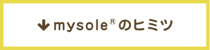 mysole&reg;のヒミツ