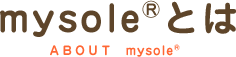 mysole&reg;とは ABOUT mysole