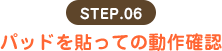 STEP.06 パッドを貼っての動作確認