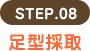 STEP.08 足型採取