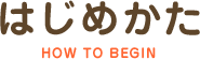 はじめかた HOW TO BEGIN