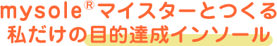 mysole&reg;マイスターとつくる私だけの目的達成インソール