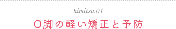 himitsu.01 O脚の軽い矯正と予防