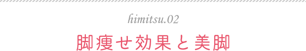 himitsu.02 脚痩せ効果と美脚