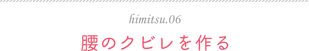 himitsu.06 腰のクビレを作る
